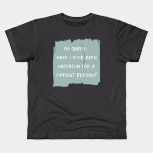 I'm sorry, have I ever been mistaken for a patient person? Kids T-Shirt